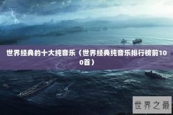 世界经典的十大纯音乐（世界经典纯音乐排行榜前100首）