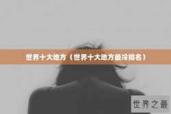 世界十大地方（世界十大地方最冷排名）