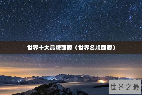 世界十大品牌面膜（世界名牌面膜）