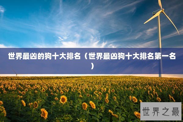 世界最凶的狗十大排名（世界最凶狗十大排名第一名）