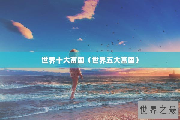 世界十大富国（世界五大富国）