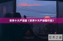世界十大产油国（世界十大产油国介绍）