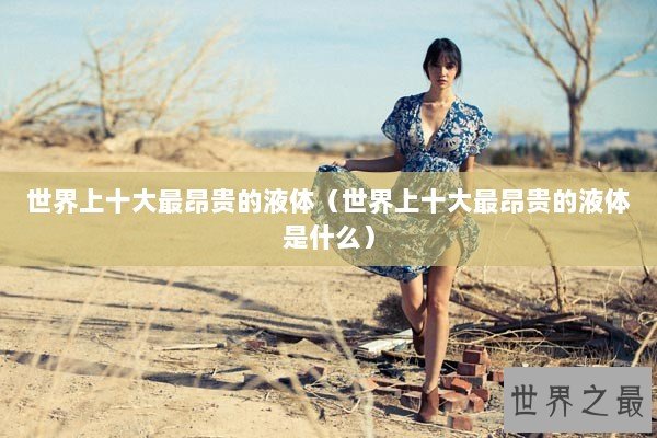 世界上十大最昂贵的液体（世界上十大最昂贵的液体是什么）