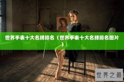 世界手表十大名牌排名（世界手表十大名牌排名图片）