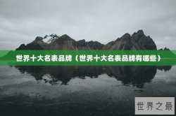世界十大名表品牌（世界十大名表品牌有哪些）