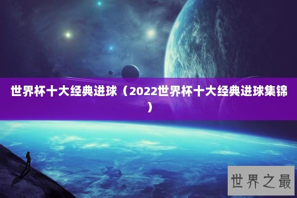 世界杯十大经典进球（2022世界杯十大经典进球集锦）