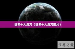 世界十大鬼刀（世界十大鬼刀图片）