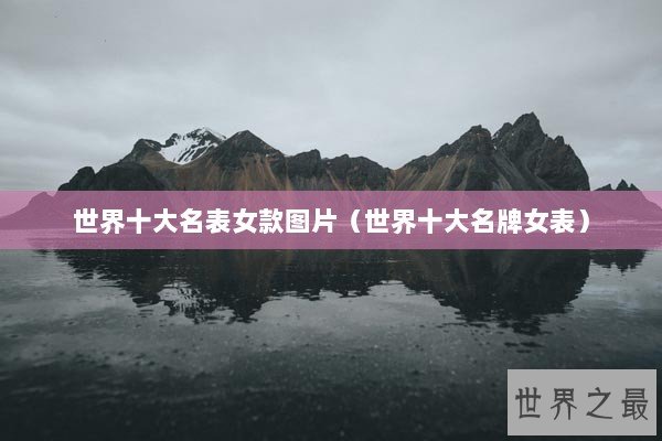 世界十大名表女款图片（世界十大名牌女表）