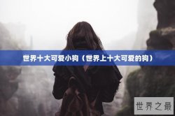 世界十大可爱小狗（世界上十大可爱的狗）