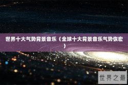 世界十大气势背景音乐（全球十大背景音乐气势恢宏）