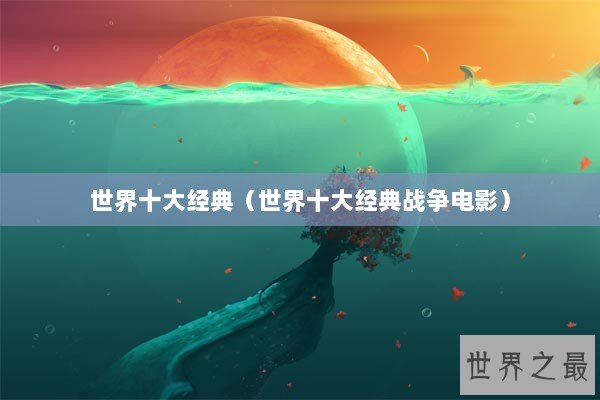 世界十大经典（世界十大经典战争电影）
