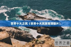 世界十大之风（世界十大风景高清图片）