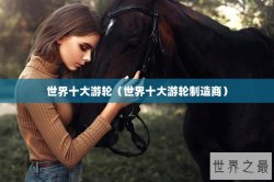 世界十大游轮（世界十大游轮制造商）