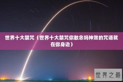 世界十大禁咒（世界十大禁咒你敢念吗神效的咒语就在你身边）