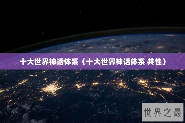 十大世界神话体系（十大世界神话体系 共性）