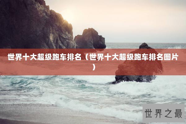 世界十大超级跑车排名（世界十大超级跑车排名图片）