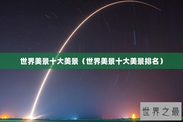 世界美景十大美景（世界美景十大美景排名）