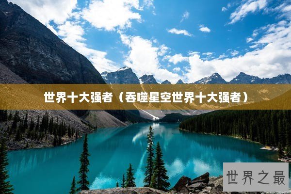 世界十大强者（吞噬星空世界十大强者）