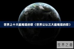 世界上十大最难唱的歌（世界公认三大最难唱的歌）