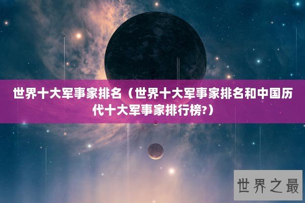 世界十大军事家排名（世界十大军事家排名和中国历代十大军事家排行榜?）