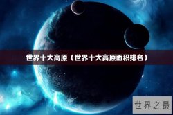 世界十大高原（世界十大高原面积排名）