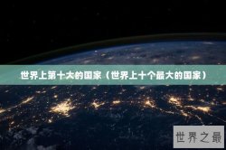 世界上第十大的国家（世界上十个最大的国家）