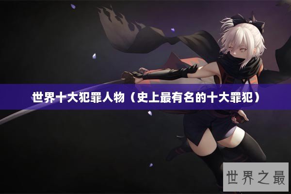 世界十大犯罪人物（史上最有名的十大罪犯）