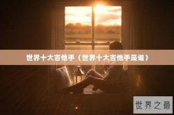 世界十大吉他手（世界十大吉他手是谁）