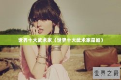 世界十大武术家（世界十大武术家是谁）