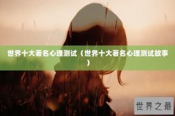 世界十大著名心理测试（世界十大著名心理测试故事）