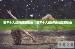世界十大经典摇滚歌曲（世界十大最好听的摇滚歌曲）