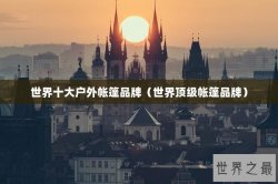 世界十大户外帐篷品牌（世界顶级帐篷品牌）