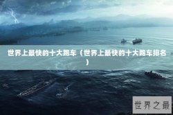 世界上最快的十大跑车（世界上最快的十大跑车排名）