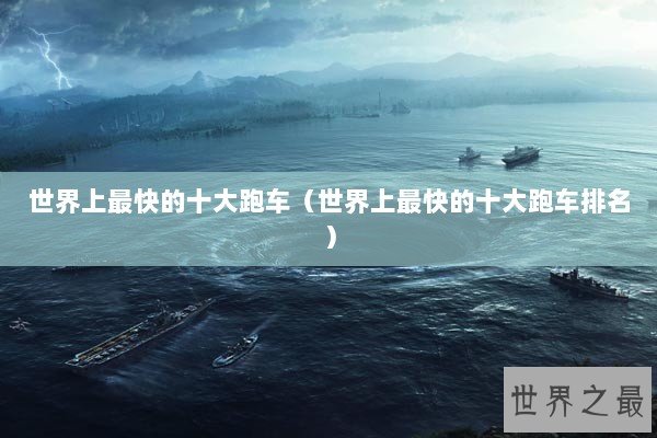 世界上最快的十大跑车（世界上最快的十大跑车排名）