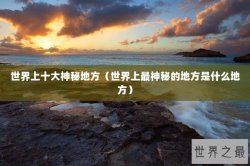 世界上十大神秘地方（世界上最神秘的地方是什么地方）