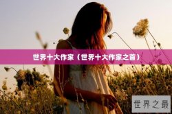 世界十大作家（世界十大作家之首）