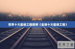 世界十大超级工程视频（全球十大超级工程）