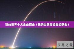 我的世界十大金曲原曲（我的世界最经典的歌曲）
