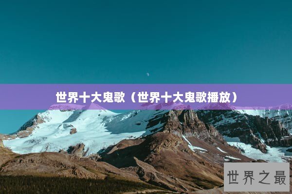世界十大鬼歌（世界十大鬼歌播放）