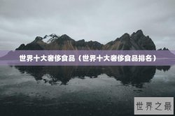 世界十大奢侈食品（世界十大奢侈食品排名）