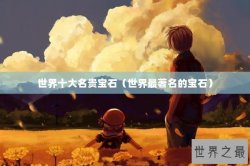 世界十大名贵宝石（世界最著名的宝石）