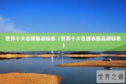 世界十大名牌服装标志（世界十大名牌衣服品牌标志）
