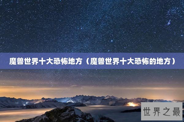 魔兽世界十大恐怖地方（魔兽世界十大恐怖的地方）