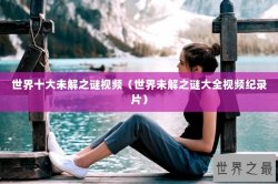 世界十大未解之谜视频（世界未解之谜大全视频纪录片）