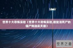 世界十大恐怖实验（世界十大恐怖实验,能复活死尸的僵尸狗违反天理）