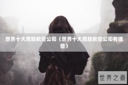 世界十大危险航空公司（世界十大危险航空公司有哪些）