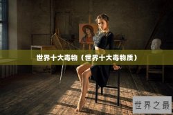 世界十大毒物（世界十大毒物质）