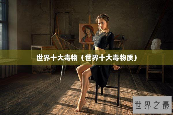 世界十大毒物（世界十大毒物质）