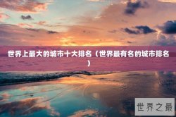 世界上最大的城市十大排名（世界最有名的城市排名）