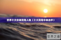 世界十大中单传奇人物（十大传奇中单选手）